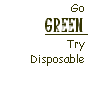 Go Green Try Disposable